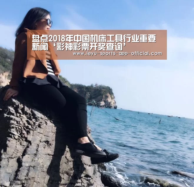 盘点2018年中国机床工具行业重要新闻‘彩神彩票开奖查询’(图1) 彩神彩票官网