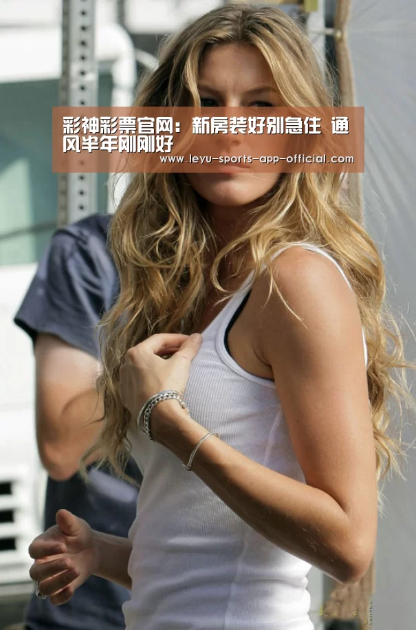 彩神彩票官网:新房装好别急住 通风半年刚刚好(图2) 彩神彩票官网