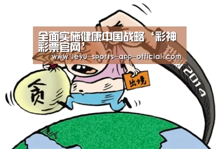 全面实施健康中国战略‘彩神彩票官网’(图1) 彩神彩票官网