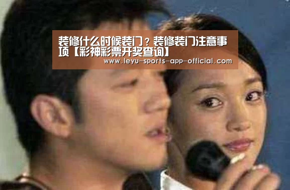装修什么时候装门?装修装门注意事项【彩神彩票开奖查询】(图2) 彩神彩票走势分析