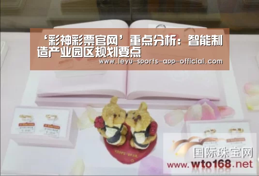 ‘彩神彩票官网’重点分析:智能制造产业园区规划要点(图1) 彩神彩票官网