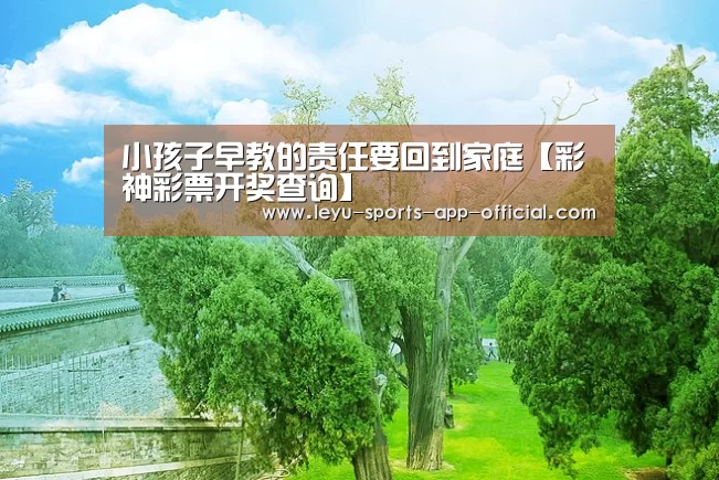 小孩子早教的责任要回到家庭【彩神彩票开奖查询】(图1) 彩神彩票开奖查询