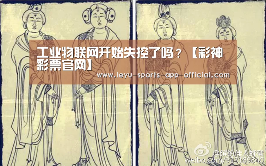 工业物联网开始失控了吗?【彩神彩票官网】(图2) 彩神彩票开奖查询