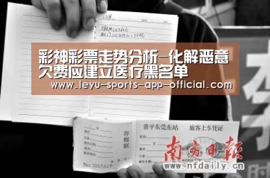 彩神彩票走势分析-化解恶意欠费应建立医疗黑名单(图2) 彩神彩票走势分析