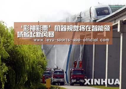 ‘彩神彩票’机器视觉将在智能领域掀起新风暴(图1) 彩神彩票走势分析