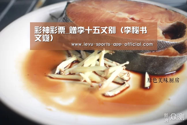 彩神彩票_赠李十五丈别(李秘书文嶷)(图2) 彩神彩票官网
