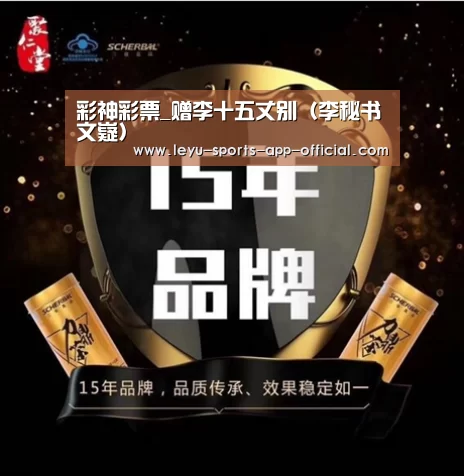 彩神彩票_赠李十五丈别(李秘书文嶷)(图3) 彩神彩票走势分析